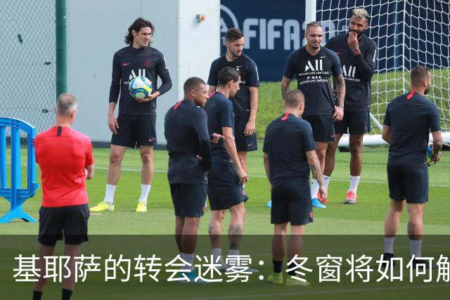 基耶萨的转会迷雾：冬窗将如何解锁新戏码？